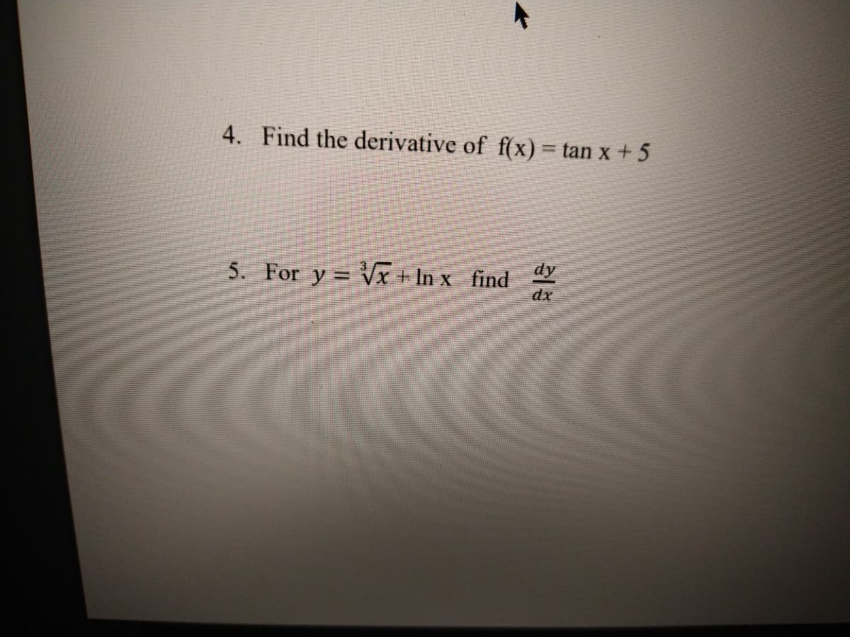 4. Find the derivative of f(x) = tan x + 5
5. For y = Vx+ In x find
dx
业
