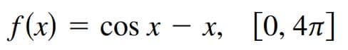 f(x)
= cos x
- x, [0, 4]
-
