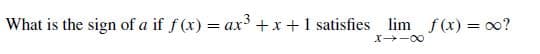 What is the sign of a if f (x) = ax³ +x +1 satisfies
lim f(x) = o0?
X -00
%3|
