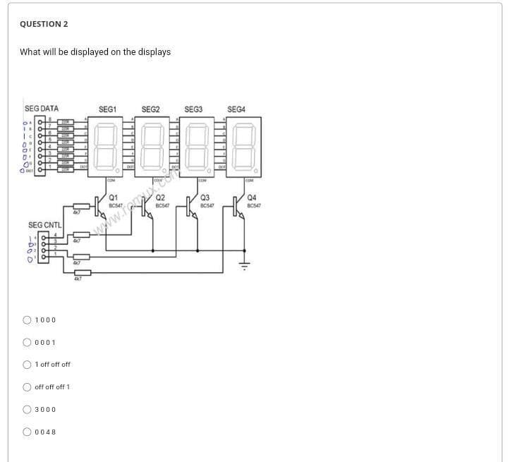 QUESTION 2
What will be displayed on the displays
SEG DATA
CO
0⁰0+
DOT
SEG CNTL
-860
1000
0001
1 off off off
off off off 1
3000
0048
4x7
5x7
4K7
SEG1
COM
Q1
SEG2
ខ្លួន
SEG3
ON
Q3
BC547
SEG4
COM
Q4
BC547
+₁.