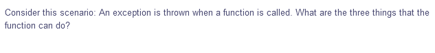 Consider this scenario: An exception is thrown when a function is called. What are the three things that the
function can do?
