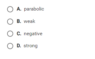 O A. parabolic
O B. weak
O C. negative
O D. strong
