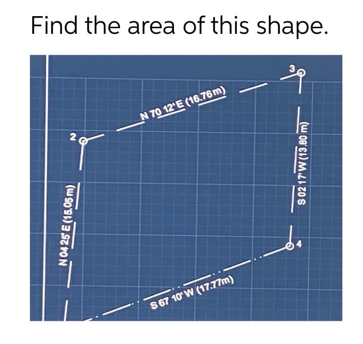 Find the area of this shape.
N 70 12'E (16.76m)
2
S 67 10' W (17.77m)
N04 25 E (15.05 m)
S02 17'W (13.80 m)
