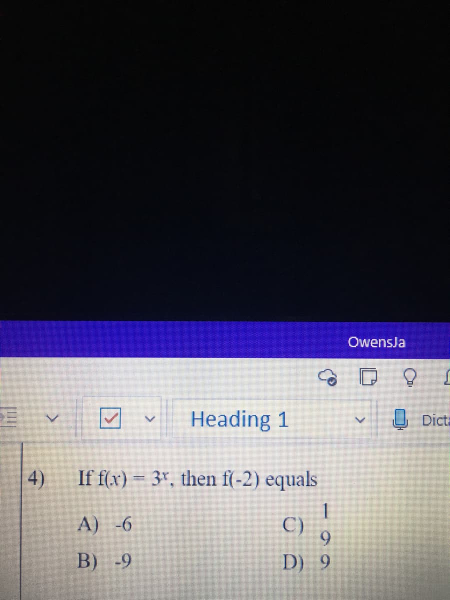 OwensJa
Heading 1
Dicta
4)
If f(x) = 3*, then f(-2) equals
A) -6
C)
B) -9
D) 9
