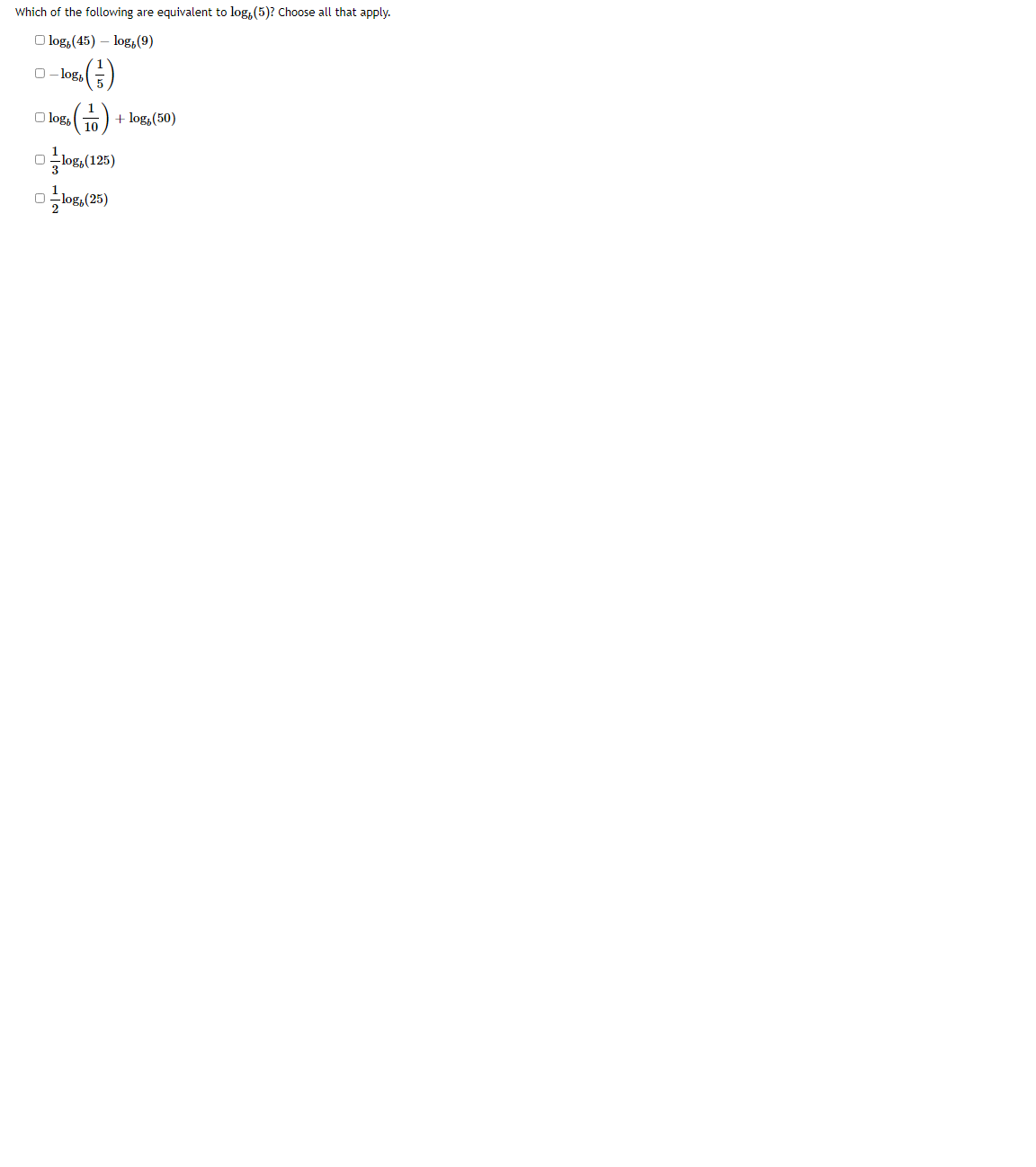 Which of the following are equivalent to log, (5)? Choose all that apply.
O log, (45) – log,(9)
O- log,
(4).
마ogs(125)
O log,
+ log, (50)
3
