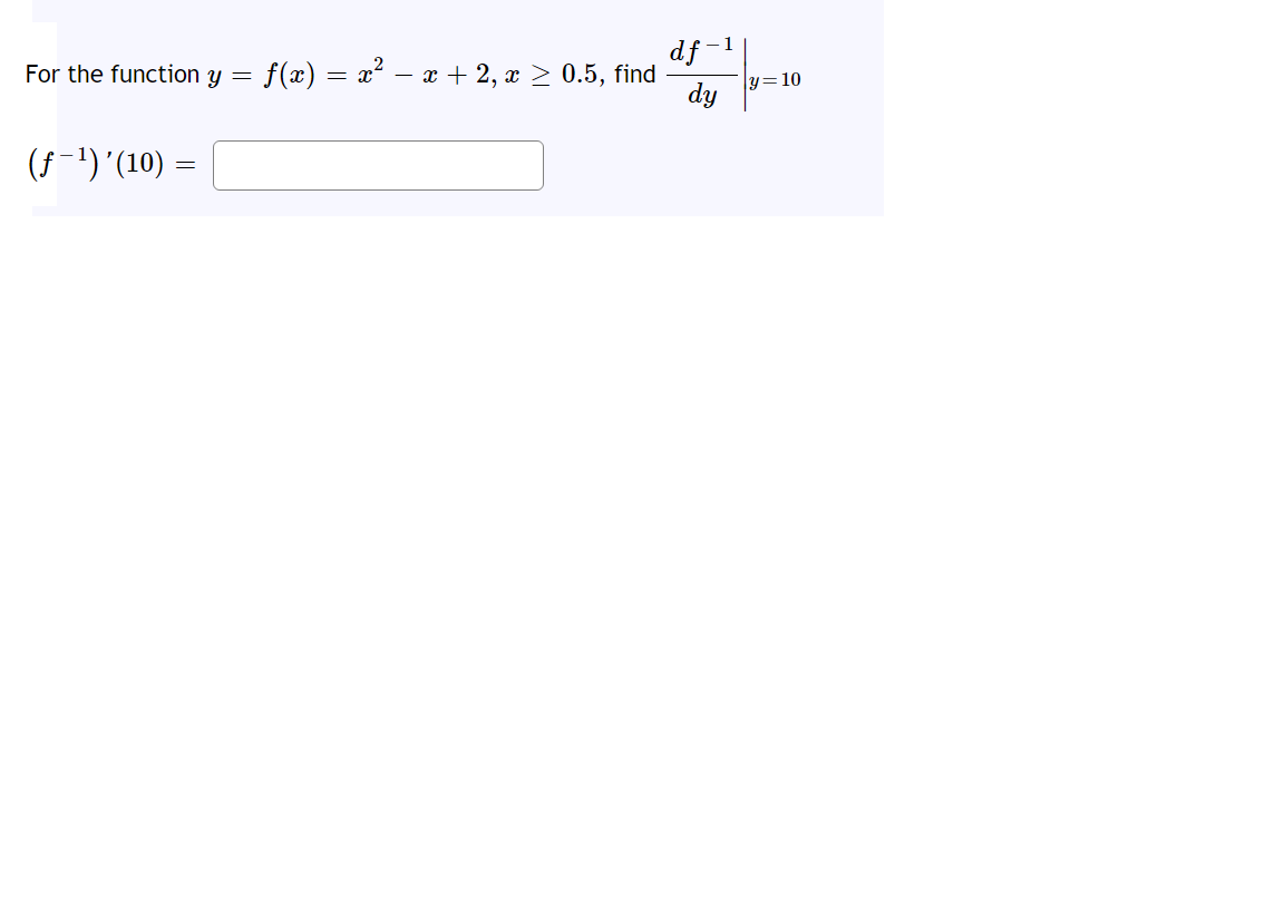 For the function y
df-1
f(x) = a? – x + 2, x > 0.5, find
dy
y=10
(f-1)'(10) :
