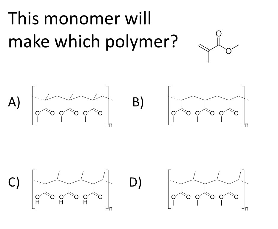 This monomer will
make which polymer?
A)
B)
in
C)
D)
'n

