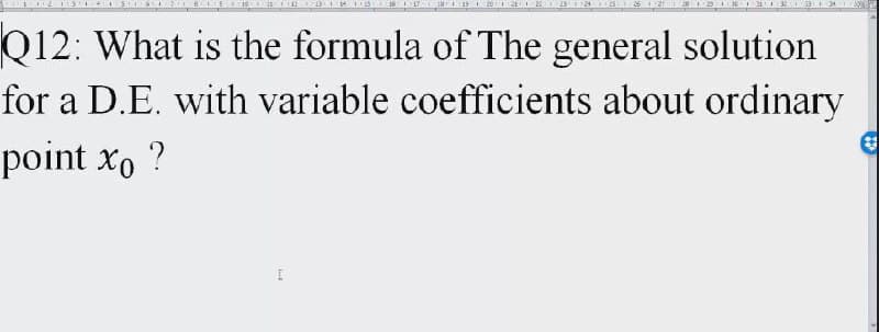 ta I 20 2
Q12: What is the formula of The general solution
for a D.E. with variable coefficients about ordinary
point x, ?
