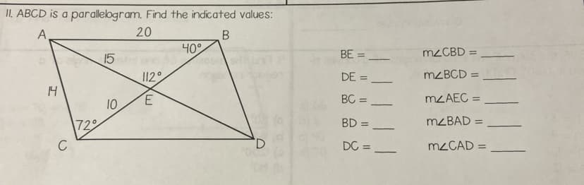 II. ABCD is a parallelogram. Find the indicated values:
А.
20
B
14
C
72°
15
10
112°
E
ليا
40°
D
BE=
DE =
BC=
BD =
DC =
mzCBD =
mzBCD =
mzAEC =
mzBAD =
mzCAD =