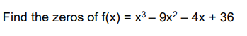 Find the zeros of f(x) = x3 – 9x² – 4x + 36
