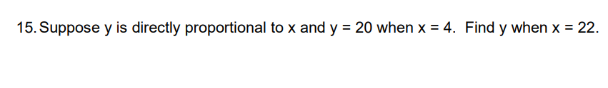 15. Suppose y is directly proportional to x and y = 20 when x = 4. Find y when x = 22.
