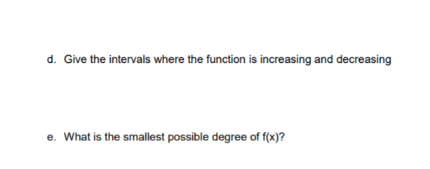 d. Give the intervals where the function is increasing and decreasing
e. What is the smallest possible degree of f(x)?
