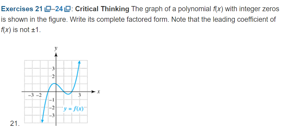 Exercises 21 D-24 D: Critical Thinking The graph of a polynomial f(x) with integer zeros
is shown in the figure. Write its complete factored form. Note that the leading coefficient of
f(x) is not ±1.
2
-3 -2
3
-1
-2
"y = f(x)™
-3
21.
