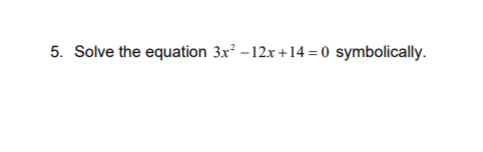 5. Solve the equation 3x – 12x +14 = 0 symbolically.
