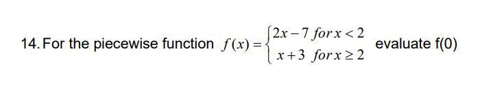 [2x – 7 for x < 2
x+3 forx > 2
14. For the piecewise function f(x) =•
evaluate f(0)
