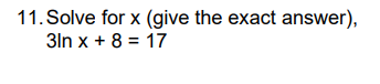 11. Solve for x (give the exact answer),
3ln x + 8 = 17
