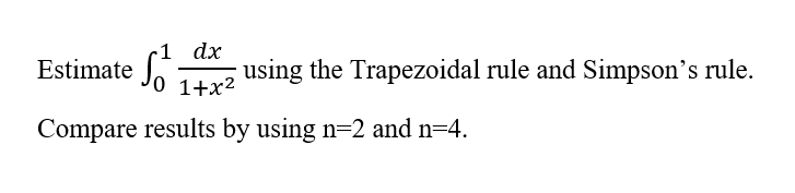 dx
Estimate Jo 1+x²
using the Trapezoidal rule and Simpson's rule.
Compare results by using n=2 and n=4.
