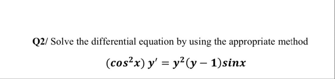 Q2/ Solve the differential equation by using the appropriate method
(cos²x) y' = y²(y – 1)sinx
