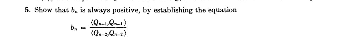 5. Show that b, is always positive, by establishing the equation
(Qn-1,Qn-1)
b.
(Qn-2,Qn-2)
