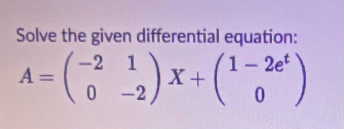 Solve the given differential equation:
-2 1
1- 2et
A =
X+
2
