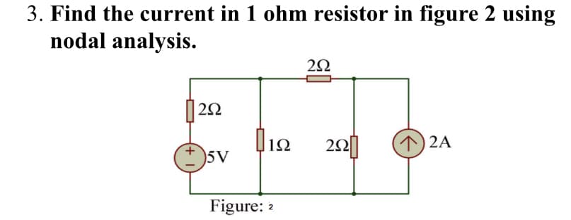 3. Find the current in 1 ohm resistor in figure 2 using
nodal analysis.
2Ω
1Ω
2
01
个)2A
5V
Figure: 2
