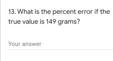13. What is the percent error if the
true value is 149 grams?
Your answer
