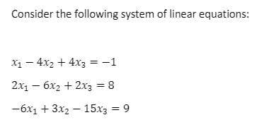 Consider the following system of linear equations:
X1 - 4x2 + 4x3 = -1
2x1 – 6x2 + 2x3 = 8
%3D
-6x1 + 3x2 – 15x3 = 9

