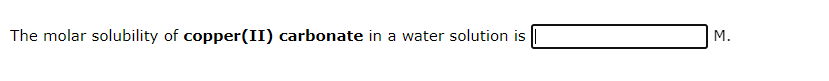 The molar solubility of copper(II) carbonate in a water solution is
M.