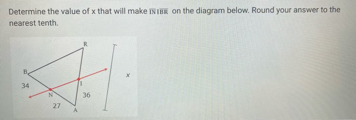 Determine the value of x that will make IN IBR on the diagram below. Round your answer to the
nearest tenth.
R
B.
34
36
27
A
