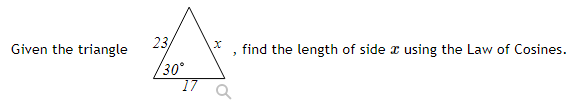 Given the triangle
23
find the length of side x using the Law of Cosines.
30°
17
