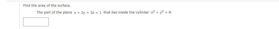 Find the area of the surface.
The part of the plane x + 2y + 3z = 1 that lies inside the cylinder x² + y2 = 4
