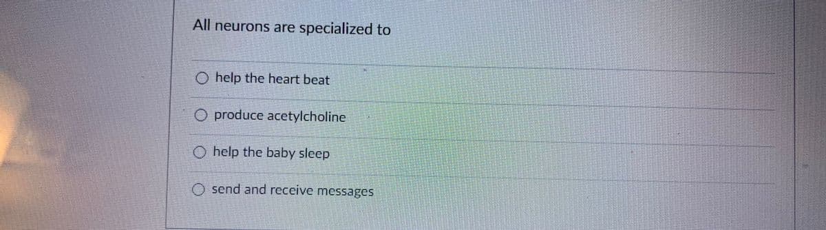 All neurons are specialized to
O help the heart beat
O produce acetylcholine
O help the baby sleep
send and receive messages
