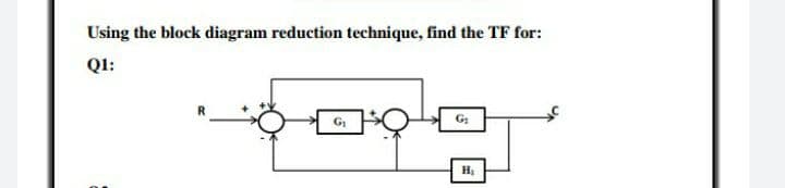Using the block diagram reduction technique, find the TF for:
QI:
G:
