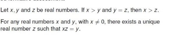 Let x, y and z be real numbers. If x > y and y = z, then x > z.
For any real numbers x and y, with x 0, there exists a unique
real number z such that xz = y.
