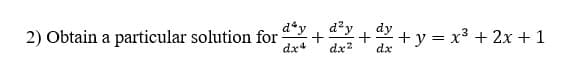 2) Obtain a particular solution for
dx4
d²y
+
+ y = x3 + 2x + 1
dy
dx2
dx
