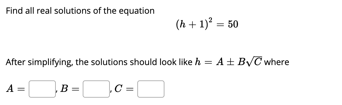 Find all real solutions of the equation
(h + 1) = 50
After simplifying, the solutions should look like h = A ± BVC where
A =
В
,C =
