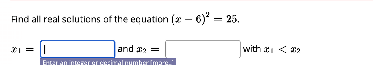 Find all real solutions of the equation (x – 6) = 25.
-
X1 =
|
and x2 =
with x1 < 2
Enter an integer or decimal number [more..]
