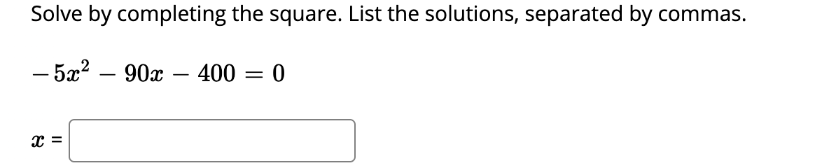 Solve by completing the square. List the solutions, separated by commas.
- 5æ? – 90x - 400 = 0
-
