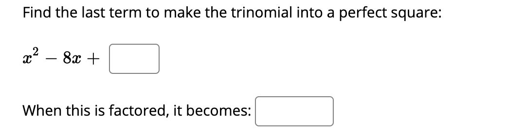 Find the last term to make the trinomial into a perfect square:
x2 – 8x +
When this is factored, it becomes:
