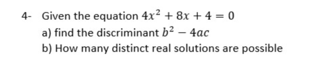 4- Given the equation 4x2 + 8x + 4 = 0
a) find the discriminant b? – 4ac
b) How many distinct real solutions are possible
