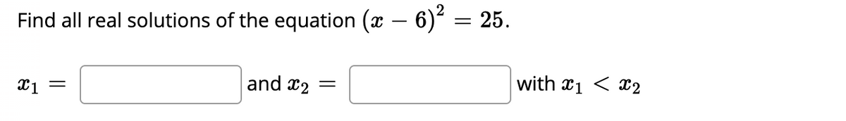 Find all real solutions of the equation (x – 6) = 25.
and x2
with x1 < x2
