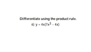 Differentiate using the product rule.
6) y = 4x(7x3 - 4×)
