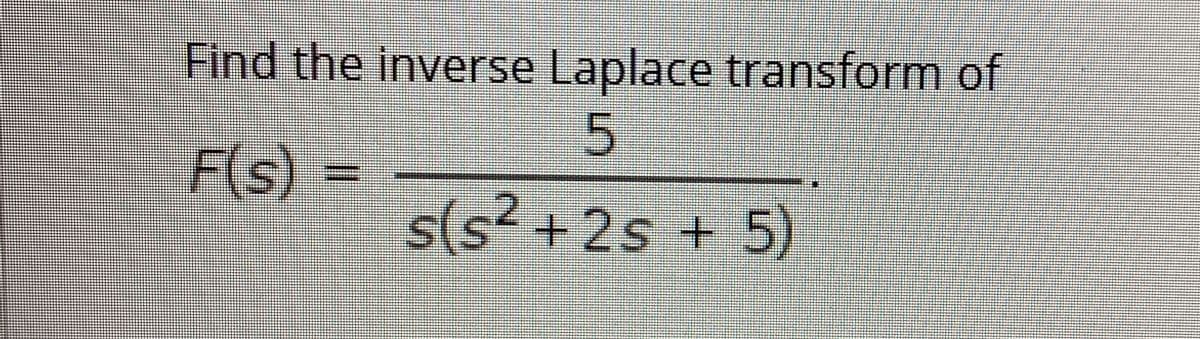 Find the inverse Laplace transform of
5.
F(s)=
s(s²+2s+
5)
