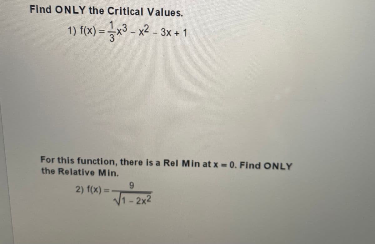 Find ONLY the Critical Values.
1) f(x) = x3 - x2 - 3x + 1
Зх +
%3D
For this function, there is a Rel Min at x = 0. Find ONLY
the Relative Min.
9.
2) f(x) =
1-2x2
