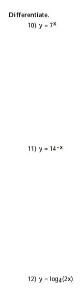 Differentiate.
10) y = 7X
11) y = 14-X
12) y = log4(2x)
