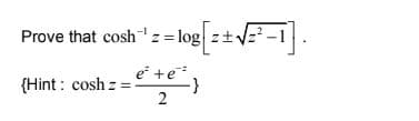 Prove that cosh"z= log z+V-1.
e +e,
{Hint : cosh z
2.
