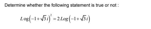 Determine whether the following statement is true or not :
Log(-1+431) =2Log(-1+/5i)
