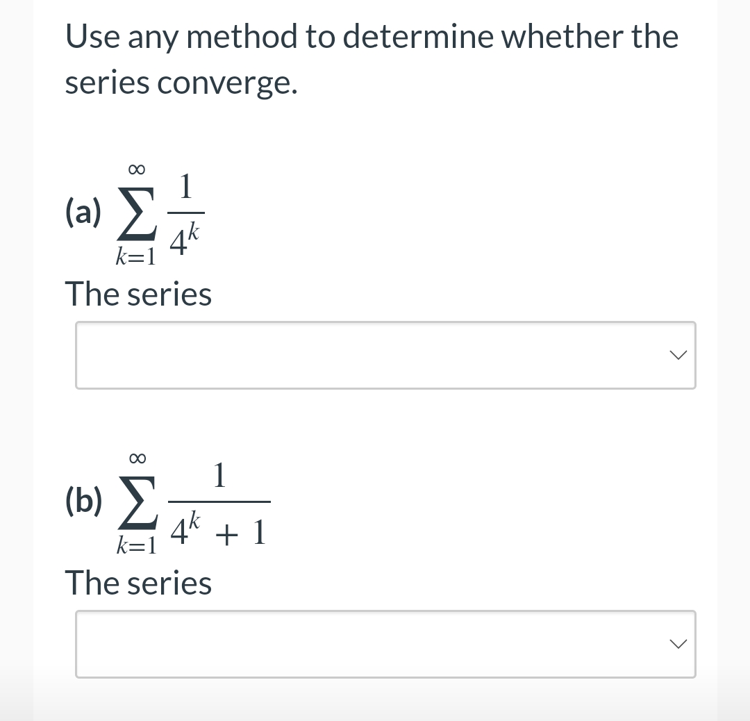 Use any method to determine whether the
series converge.
∞
1
(2) Σ 4k
k=1
The series
(5) Σ
k=1
The series
8
1
4k + 1
<
<
