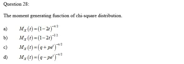 Question 28:
The moment generating function of chi-square distribution.
Mx (t) =(1–2:)*²
M3 (1) = (1– 2:)*²
Mx(t) =(q+pe')
M3 (t) = (g- pe')***
a)
-1/2
b)
c)
-/2
d)
