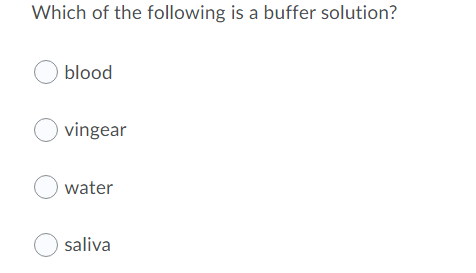 Which of the following is a buffer solution?
O blood
O vingear
O water
O saliva
